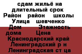 сдам жильё на длительный срок › Район ­ район 12 школы › Улица ­ шевченко › Дом ­ 97 › Этажность дома ­ 1 › Цена ­ 10 000 - Краснодарский край, Ленинградский р-н, Ленинградская ст-ца Недвижимость » Квартиры аренда   